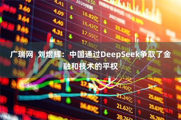 广瑞网  刘煜辉：中国通过DeepSeek争取了金融和技术的平权