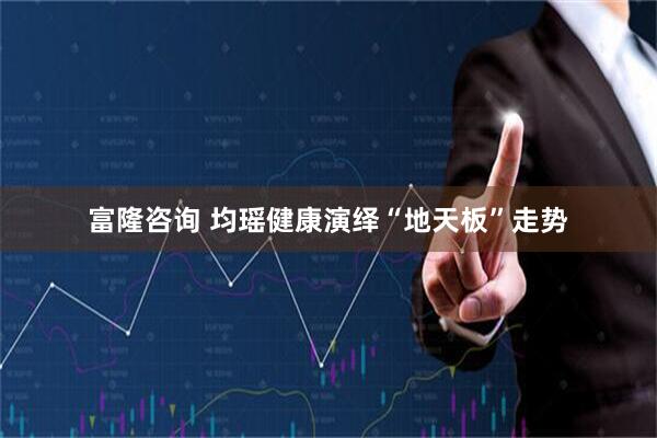 富隆咨询 均瑶健康演绎“地天板”走势