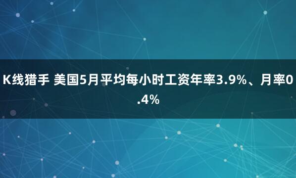 K线猎手 美国5月平均每小时工资年率3.9%、月率0.4%