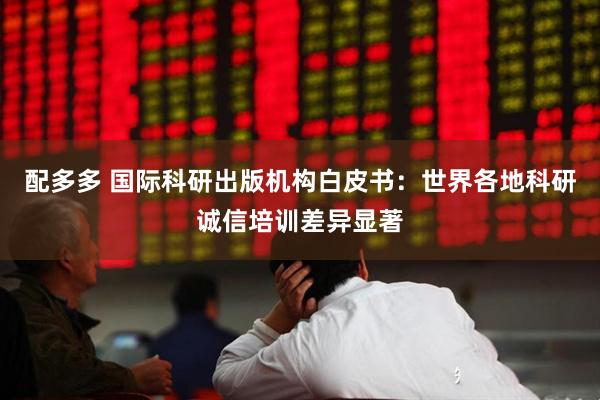配多多 国际科研出版机构白皮书：世界各地科研诚信培训差异显著