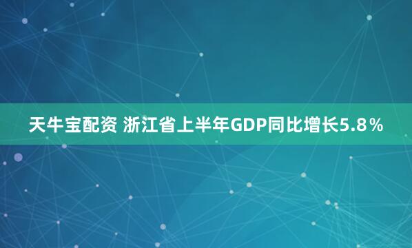 天牛宝配资 浙江省上半年GDP同比增长5.8％