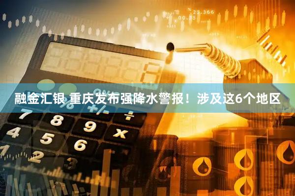 融金汇银 重庆发布强降水警报！涉及这6个地区