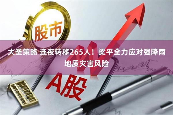 大圣策略 连夜转移265人！梁平全力应对强降雨地质灾害风险