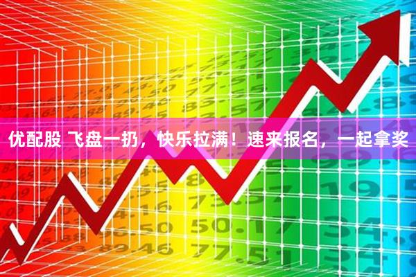 优配股 飞盘一扔，快乐拉满！速来报名，一起拿奖