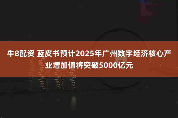 牛8配资 蓝皮书预计2025年广州数字经济核心产业增加值将突破5000亿元
