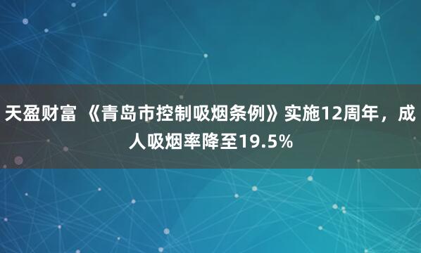 天盈财富 《青岛市控制吸烟条例》实施12周年，成人吸烟率降至19.5%