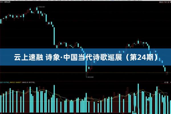 云上速融 诗象·中国当代诗歌巡展（第24期）