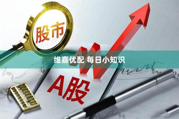 维嘉优配 每日小知识