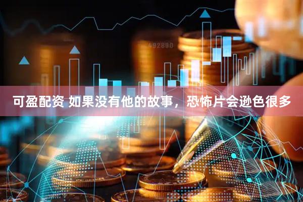 可盈配资 如果没有他的故事，恐怖片会逊色很多