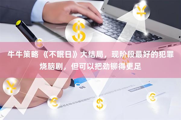 牛牛策略 《不眠日》大结局，现阶段最好的犯罪烧脑剧，但可以把劲铆得更足