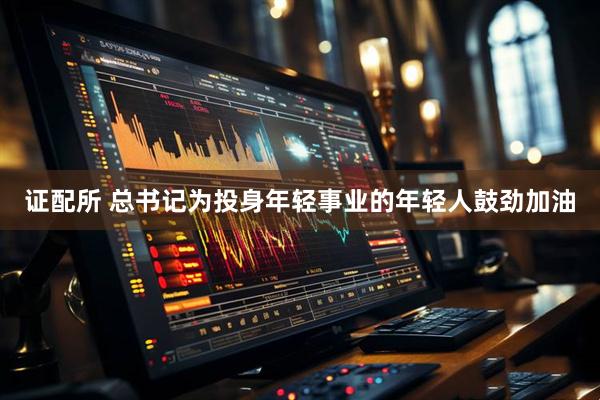 证配所 总书记为投身年轻事业的年轻人鼓劲加油