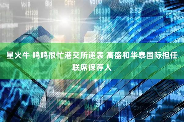 星火牛 鸣鸣很忙港交所递表 高盛和华泰国际担任联席保荐人