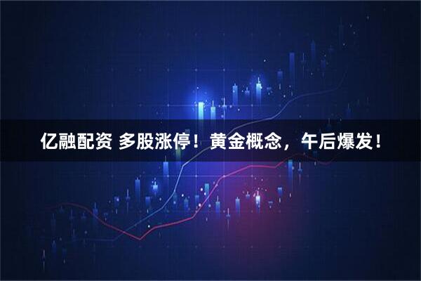 亿融配资 多股涨停！黄金概念，午后爆发！