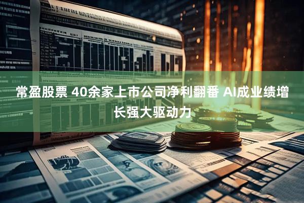 常盈股票 40余家上市公司净利翻番 AI成业绩增长强大驱动力