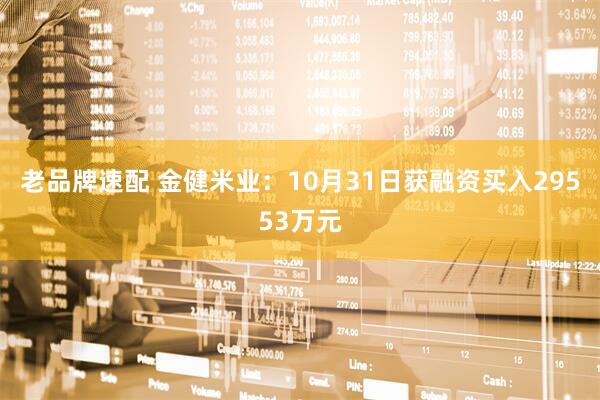 老品牌速配 金健米业：10月31日获融资买入29553万元
